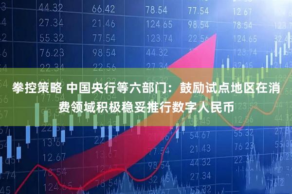 拳控策略 中国央行等六部门：鼓励试点地区在消费领域积极稳妥推行数字人民币