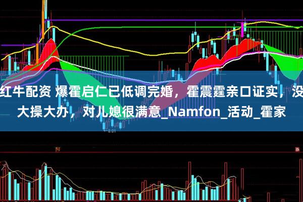 红牛配资 爆霍启仁已低调完婚，霍震霆亲口证实，没大操大办，对儿媳很满意_Namfon_活动_霍家