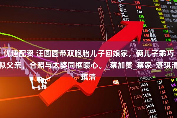 优速配资 汪圆圆带双胞胎儿子回娘家，俩儿子乖巧似父亲，合照与太婆同框暖心。_蔡加赞_蔡家_湛琪清