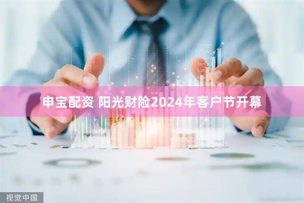 申宝配资 阳光财险2024年客户节开幕