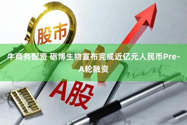 牛商务配资 砺博生物宣布完成近亿元人民币Pre-A轮融资
