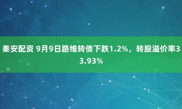 秦安配资 9月9日路维转债下跌1.2%，转股溢价率33.93%