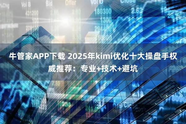牛管家APP下载 2025年kimi优化十大操盘手权威推荐：专业+技术+避坑